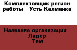 Комплектовщик(регион работы - Усть-Калманка) › Название организации ­ Лидер Тим, ООО › Отрасль предприятия ­ Складское хозяйство › Минимальный оклад ­ 36 000 - Все города Работа » Вакансии   . Адыгея респ.,Адыгейск г.